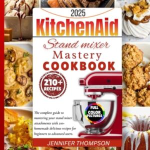 KITCHEN AID STAND MIXER MASTERY COOKBOOK 2025: The Complete Guide to Mastering Your Stand Mixer Attachments with 210+ Delicious Homemade Recipes for … Advanced Users (Stand mixer Recipes Kitchen) Paperback – March 1, 2025