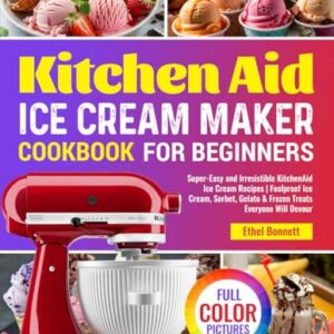 Kitchen Aid Ice Cream Maker Cookbook for Beginners: Super-Easy and Irresistible KitchenAid Ice Cream Recipes | Foolproof Ice Cream, Sorbet, Gelato & Frozen Treats Everyone Will Devour Paperback – February 27, 2025