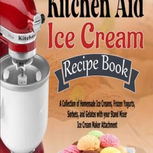Kitchen Aid Ice Cream Recipe Book: A Collection of Homemade Ice Creams, Frozen Yogurts, Sorbets, and Gelatos with your Stand Mixer Ice Cream Maker Attachment Paperback – May 16, 2024