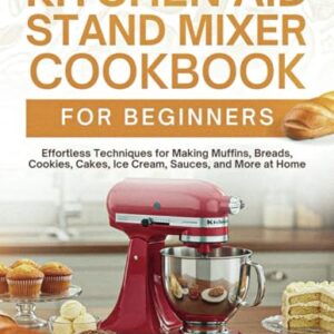 Kitchen Aid Stand Mixer Cookbook For Beginners: Effortless Techniques for Making Muffins, Breads, Cookies, Cakes, Ice Cream, Sauces, and More at Home Paperback – January 23, 2025