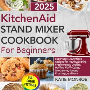 KitchenAid Stand Mixer Cookbook For Beginners 2025: Super Easy and Nutritious Recipes for Mouthwatering Fresh Breads, Cookies, Muffins, Fluffy Cakes, Ice Creams, Sauces, Frostings, and More Paperback – May 29, 2025