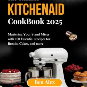 THE ULTIMATE KITCHEN AID COOKBOOK 2025: Mastering Your Stand Mixer with 100 Essential Recipes for Breads, Cakes, and More Paperback – March 2, 2025